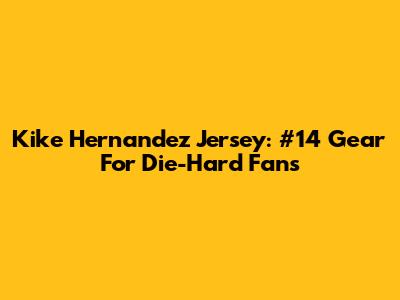 Kike Hernandez Jersey: #14 Gear For Die-Hard Fans