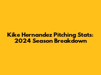 Kike Hernandez Pitching Stats: 2024 Season Breakdown