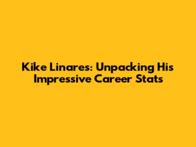 Kike Linares: Unpacking His Impressive Career Stats