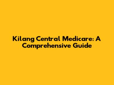 Kilang Central Medicare: A Comprehensive Guide