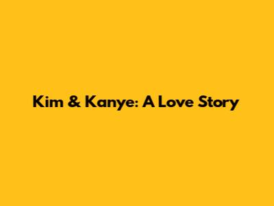 Kim & Kanye: A Love Story