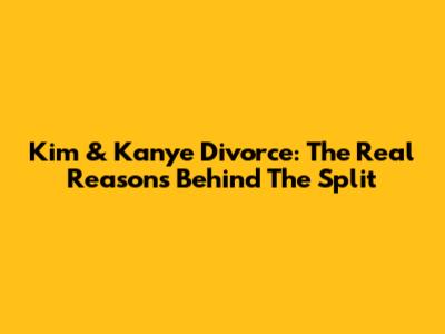Kim & Kanye Divorce: The Real Reasons Behind The Split