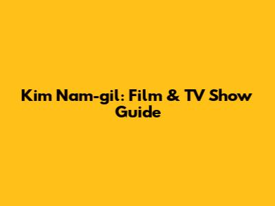 Kim Nam-gil: Film & TV Show Guide