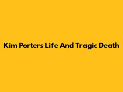 Kim Porter's Life And Tragic Death