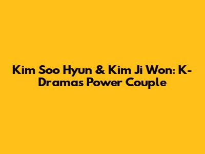 Kim Soo Hyun & Kim Ji Won: K-Drama's Power Couple