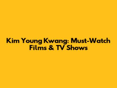Kim Young Kwang: Must-Watch Films & TV Shows