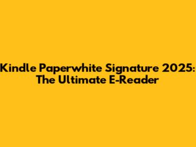 Kindle Paperwhite Signature 2025: The Ultimate E-Reader