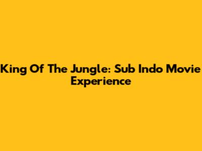 King Of The Jungle: Sub Indo Movie Experience