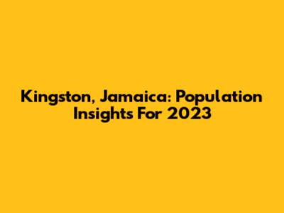 Kingston, Jamaica: Population Insights For 2023