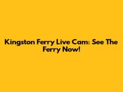 Kingston Ferry Live Cam: See The Ferry Now!