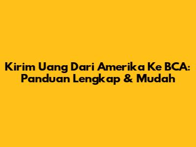 Kirim Uang Dari Amerika Ke BCA: Panduan Lengkap & Mudah