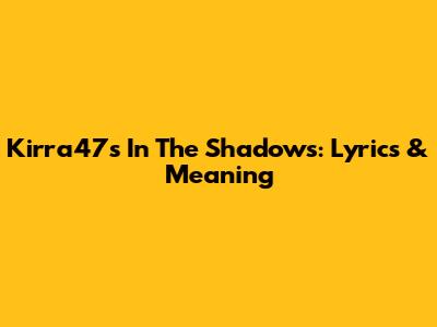 Kirra47's 'In The Shadows': Lyrics & Meaning