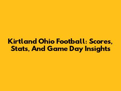Kirtland Ohio Football: Scores, Stats, And Game Day Insights