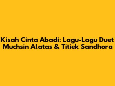 Kisah Cinta Abadi: Lagu-Lagu Duet Muchsin Alatas & Titiek Sandhora
