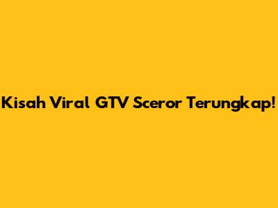Kisah Viral GTV Sceror Terungkap!