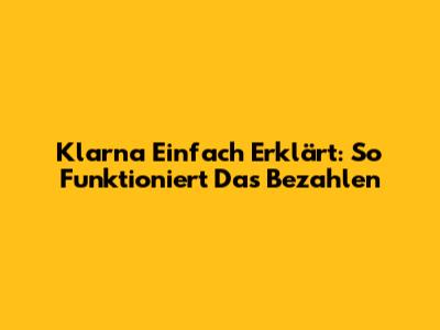 Klarna Einfach Erklärt: So Funktioniert Das Bezahlen