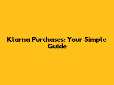 Klarna Purchases: Your Simple Guide