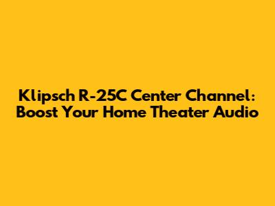 Klipsch R-25C Center Channel: Boost Your Home Theater Audio