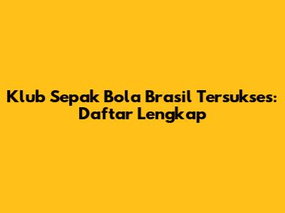 Klub Sepak Bola Brasil Tersukses: Daftar Lengkap