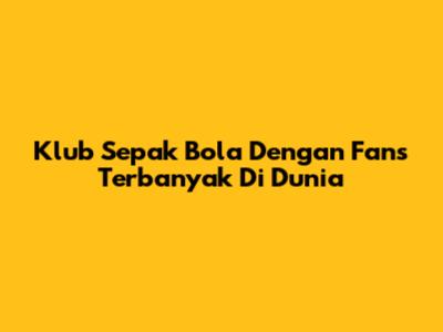 Klub Sepak Bola Dengan Fans Terbanyak Di Dunia