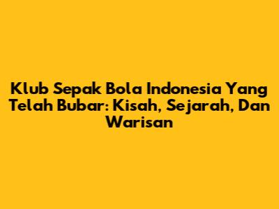 Klub Sepak Bola Indonesia Yang Telah Bubar: Kisah, Sejarah, Dan Warisan