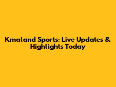 Kmaland Sports: Live Updates & Highlights Today