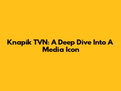 Knapik TVN: A Deep Dive Into A Media Icon