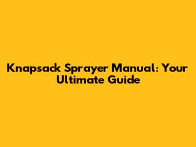 Knapsack Sprayer Manual: Your Ultimate Guide