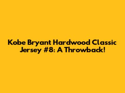 Kobe Bryant Hardwood Classic Jersey #8: A Throwback!