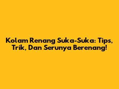 Kolam Renang Suka-Suka: Tips, Trik, Dan Serunya Berenang!