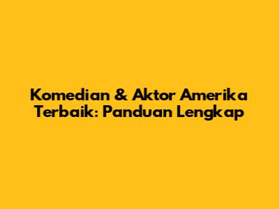 Komedian & Aktor Amerika Terbaik: Panduan Lengkap
