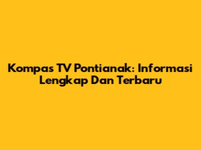 Kompas TV Pontianak: Informasi Lengkap Dan Terbaru