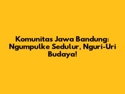 Komunitas Jawa Bandung: Ngumpulke Sedulur, Nguri-Uri Budaya!