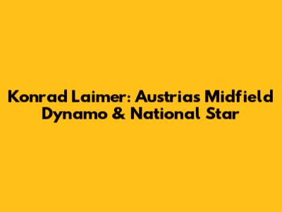Konrad Laimer: Austria's Midfield Dynamo & National Star