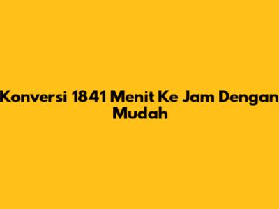 Konversi 1841 Menit Ke Jam Dengan Mudah