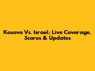 Kosovo Vs. Israel: Live Coverage, Scores & Updates