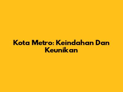 Kota Metro: Keindahan Dan Keunikan