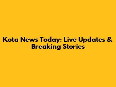 Kota News Today: Live Updates & Breaking Stories