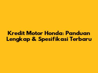 Kredit Motor Honda: Panduan Lengkap & Spesifikasi Terbaru