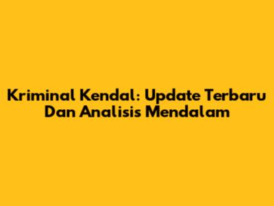 Kriminal Kendal: Update Terbaru Dan Analisis Mendalam