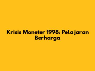 Krisis Moneter 1998: Pelajaran Berharga