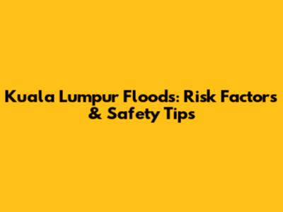 Kuala Lumpur Floods: Risk Factors & Safety Tips