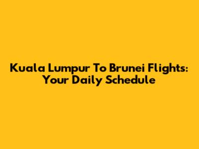 Kuala Lumpur To Brunei Flights: Your Daily Schedule