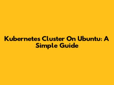 Kubernetes Cluster On Ubuntu: A Simple Guide