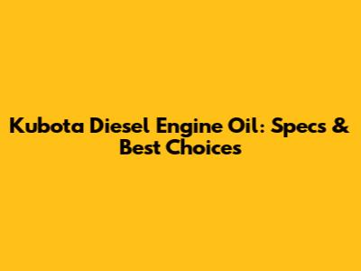 Kubota Diesel Engine Oil: Specs & Best Choices