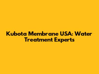 Kubota Membrane USA: Water Treatment Experts