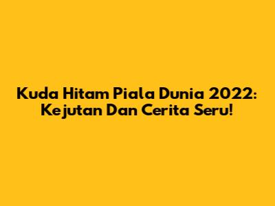 Kuda Hitam Piala Dunia 2022: Kejutan Dan Cerita Seru!