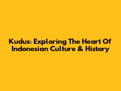 Kudus: Exploring The Heart Of Indonesian Culture & History