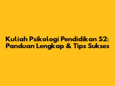 Kuliah Psikologi Pendidikan S2: Panduan Lengkap & Tips Sukses