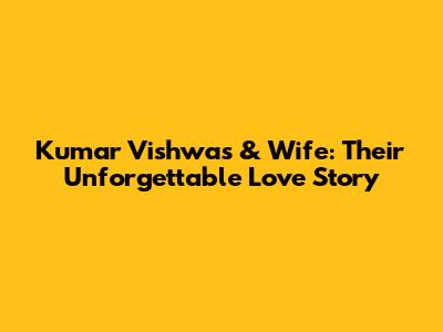 Kumar Vishwas & Wife: Their Unforgettable Love Story